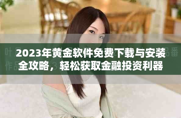 2023年黃金軟件免費下載與安裝全攻略，輕松獲取金融投資利器