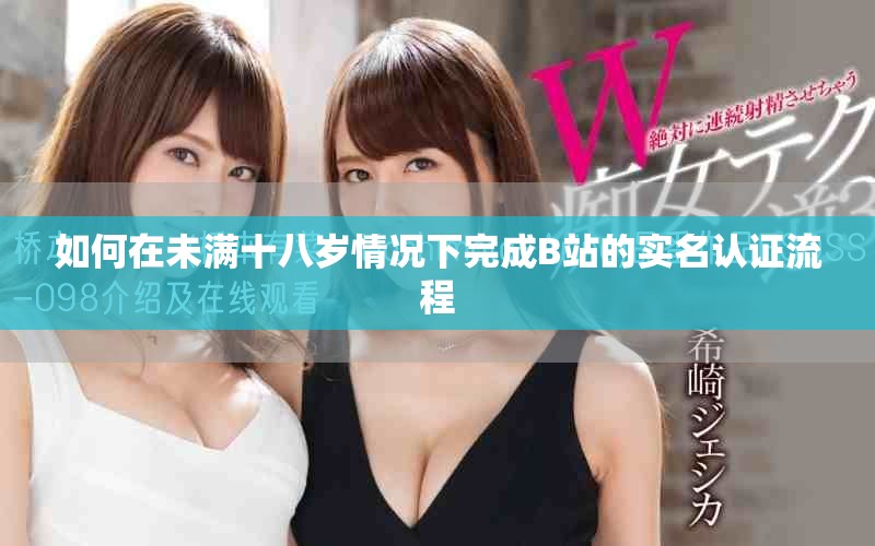 如何在未滿十八歲情況下完成B站的實(shí)名認(rèn)證流程