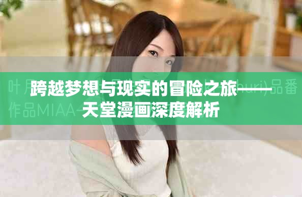 跨越夢想與現(xiàn)實(shí)的冒險(xiǎn)之旅——天堂漫畫深度解析