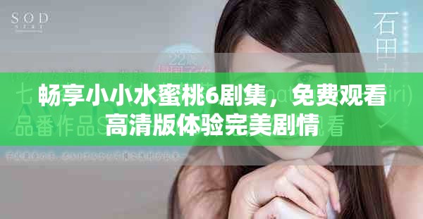暢享小小水蜜桃6劇集，免費(fèi)觀看高清版體驗(yàn)完美劇情