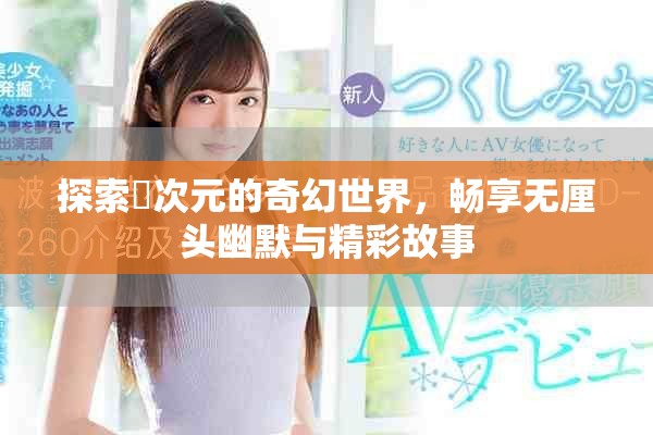 探索囧次元的奇幻世界，暢享無厘頭幽默與精彩故事