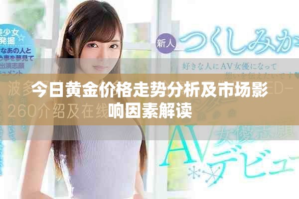 今日黃金價(jià)格走勢(shì)分析及市場(chǎng)影響因素解讀