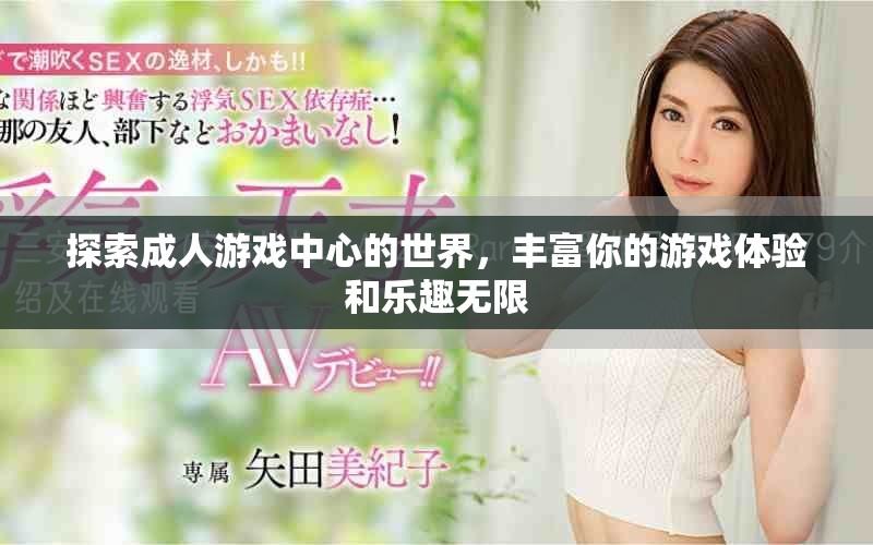 探索成人游戲中心的世界，豐富你的游戲體驗(yàn)和樂(lè)趣無(wú)限