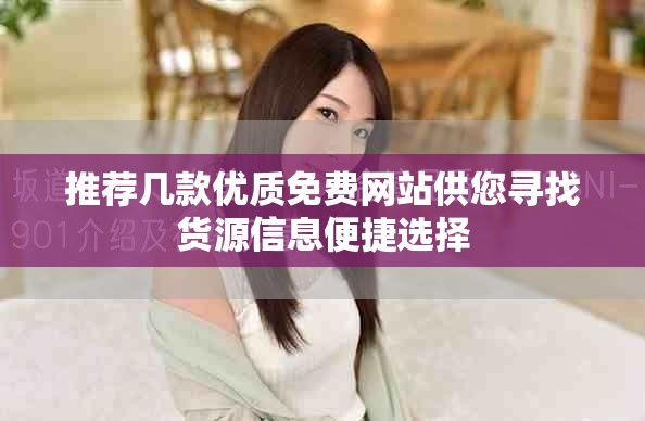 推薦幾款優(yōu)質(zhì)免費(fèi)網(wǎng)站供您尋找貨源信息便捷選擇