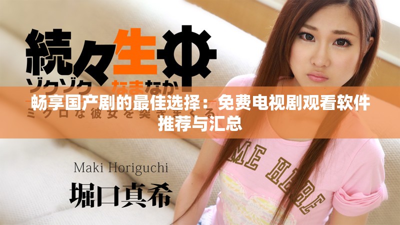 暢享國(guó)產(chǎn)劇的最佳選擇：免費(fèi)電視劇觀看軟件推薦與匯總