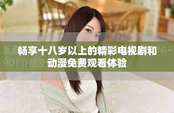 暢享十八歲以上的精彩電視劇和動(dòng)漫免費(fèi)觀看體驗(yàn)