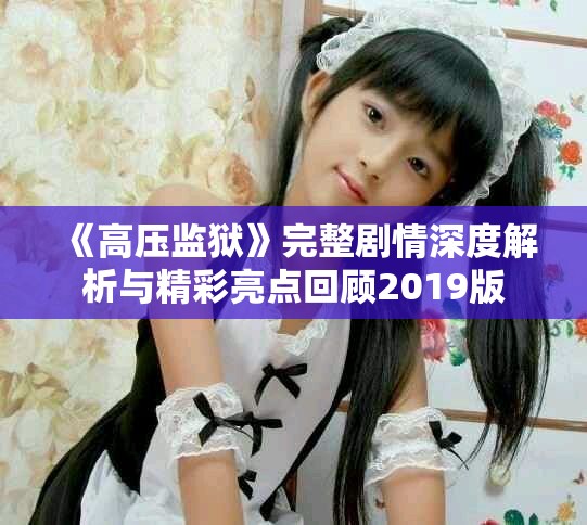 《高壓監(jiān)獄》完整劇情深度解析與精彩亮點(diǎn)回顧2019版