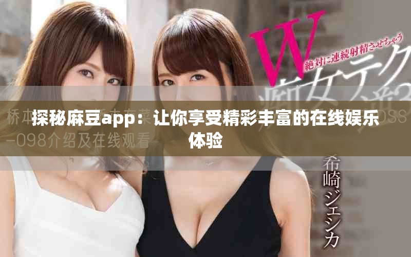 探秘麻豆app：讓你享受精彩豐富的在線娛樂(lè)體驗(yàn)