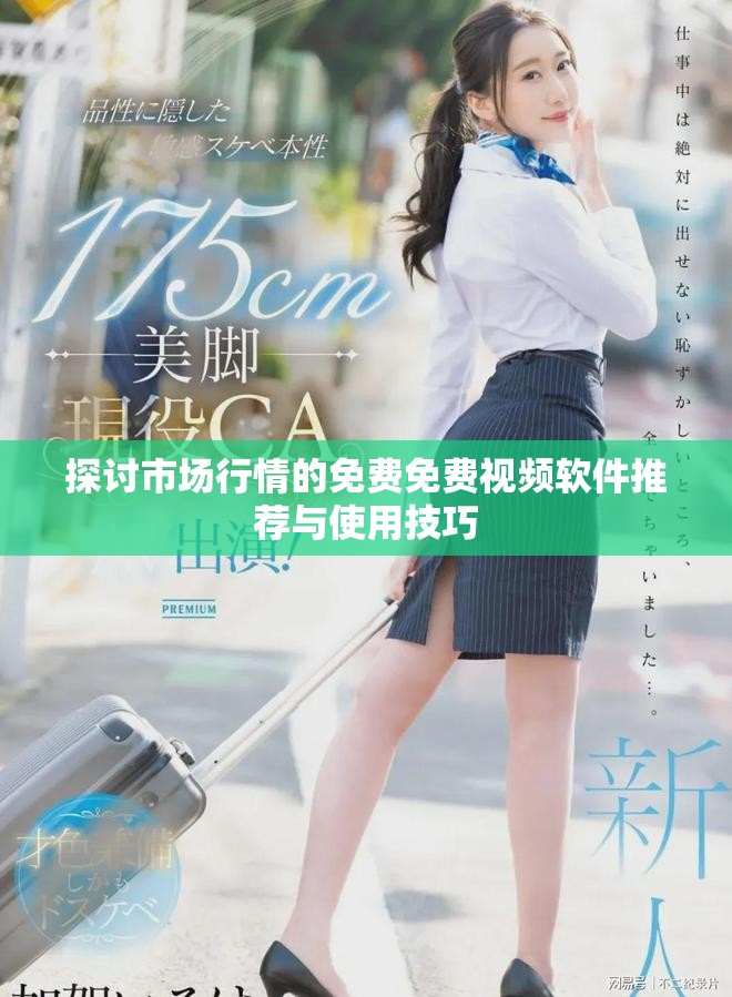 探討市場(chǎng)行情的免費(fèi)免費(fèi)視頻軟件推薦與使用技巧