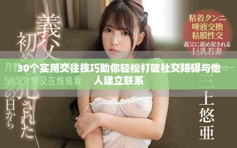 30個實用交往技巧助你輕松打破社交障礙與他人建立聯(lián)系