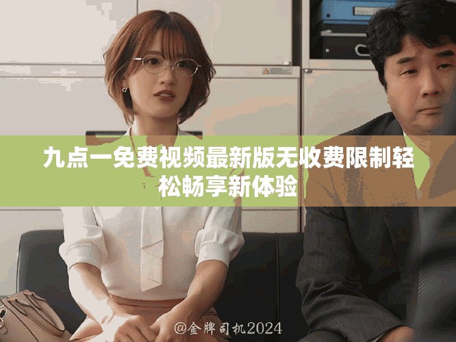 九點(diǎn)一免費(fèi)視頻最新版無(wú)收費(fèi)限制輕松暢享新體驗(yàn)