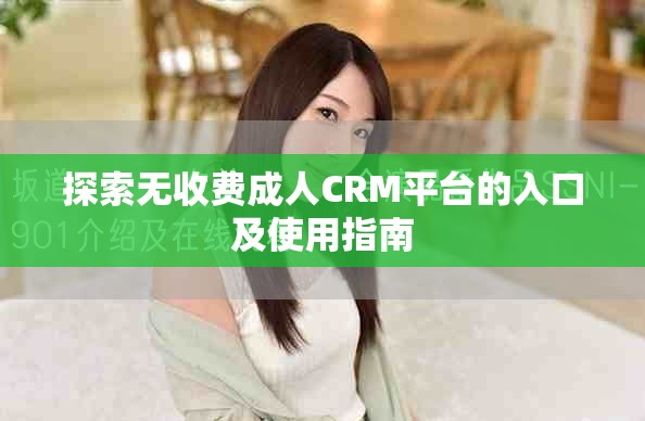 探索無收費(fèi)成人CRM平臺的入口及使用指南