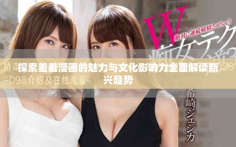 探索羞羞漫畫(huà)的魅力與文化影響力全面解讀新興趨勢(shì)