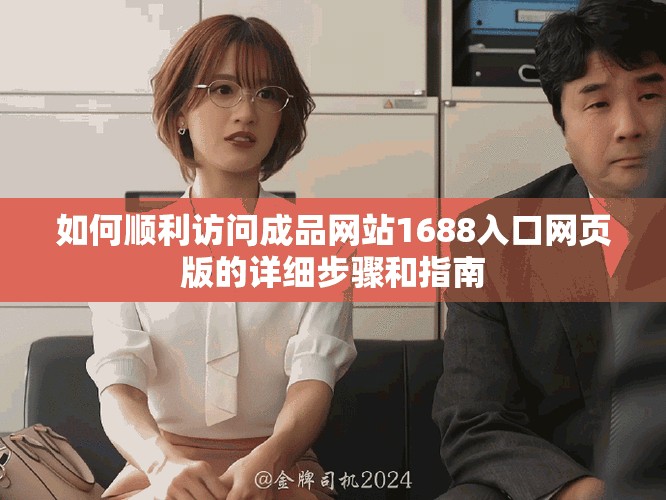 如何順利訪問成品網(wǎng)站1688入口網(wǎng)頁版的詳細(xì)步驟和指南