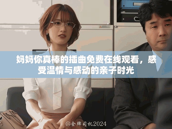 媽媽你真棒的插曲免費(fèi)在線觀看，感受溫情與感動(dòng)的親子時(shí)光
