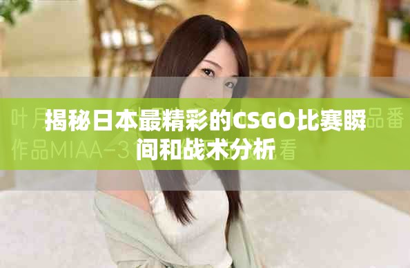 揭秘日本最精彩的CSGO比賽瞬間和戰(zhàn)術(shù)分析
