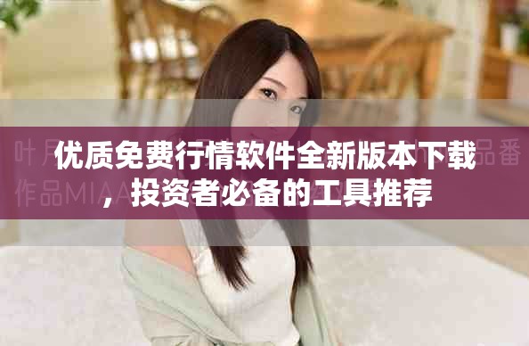 優(yōu)質免費行情軟件全新版本下載，投資者必備的工具推薦