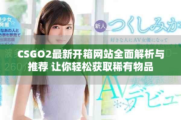CSGO2最新開(kāi)箱網(wǎng)站全面解析與推薦 讓你輕松獲取稀有物品
