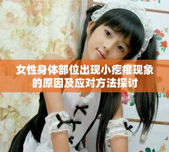女性身體部位出現(xiàn)小疙瘩現(xiàn)象的原因及應(yīng)對(duì)方法探討