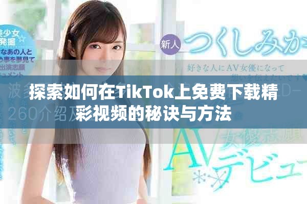 探索如何在TikTok上免費(fèi)下載精彩視頻的秘訣與方法