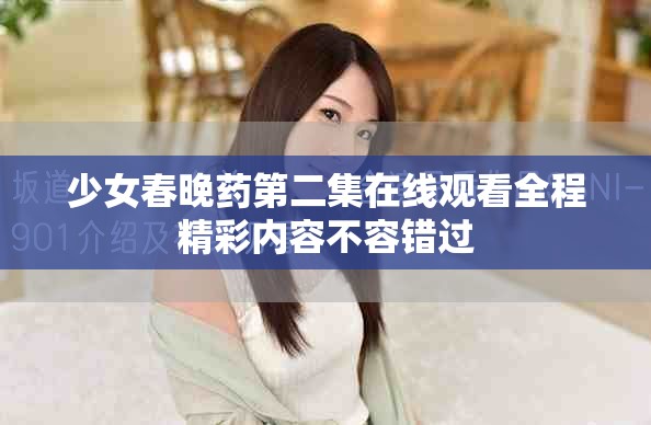 少女春晚藥第二集在線觀看全程精彩內容不容錯過