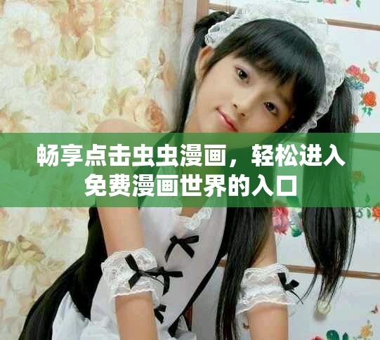 暢享點(diǎn)擊蟲蟲漫畫，輕松進(jìn)入免費(fèi)漫畫世界的入口