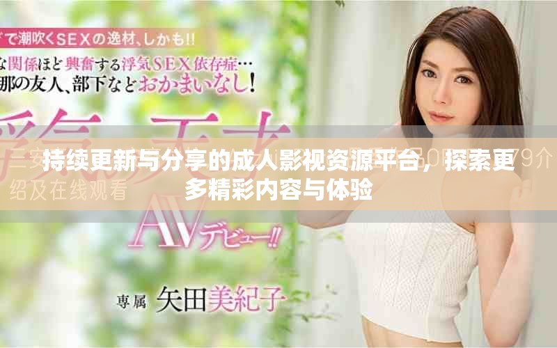持續(xù)更新與分享的成人影視資源平臺，探索更多精彩內(nèi)容與體驗