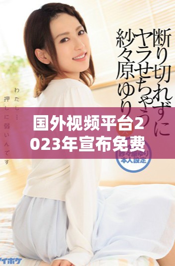國(guó)外視頻平臺(tái)2023年宣布免費(fèi)政策引發(fā)用戶熱議