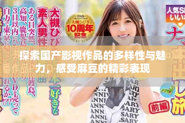 探索國產(chǎn)影視作品的多樣性與魅力，感受麻豆的精彩表現(xiàn)