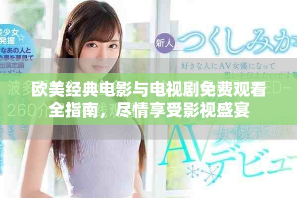 歐美經(jīng)典電影與電視劇免費觀看全指南，盡情享受影視盛宴