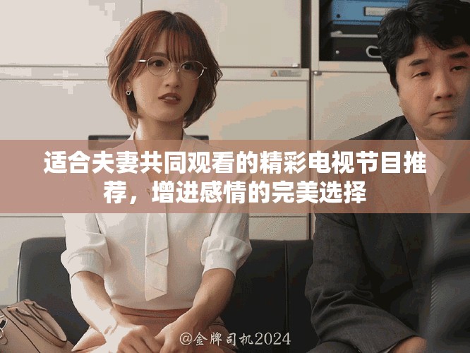 適合夫妻共同觀看的精彩電視節(jié)目推薦，增進感情的完美選擇