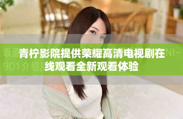 青檸影院提供榮耀高清電視劇在線觀看全新觀看體驗(yàn)