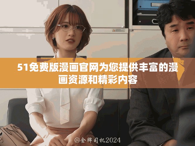 51免費(fèi)版漫畫官網(wǎng)為您提供豐富的漫畫資源和精彩內(nèi)容