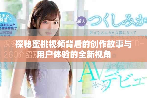 探秘蜜桃視頻背后的創(chuàng)作故事與用戶體驗(yàn)的全新視角