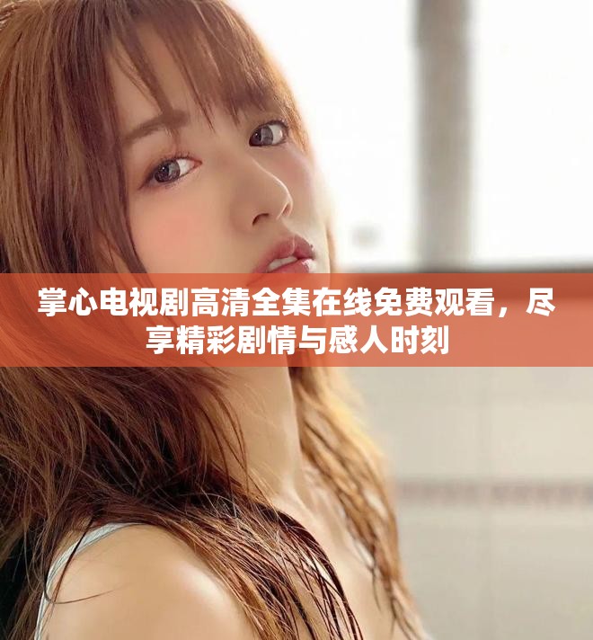 掌心電視劇高清全集在線免費(fèi)觀看，盡享精彩劇情與感人時刻