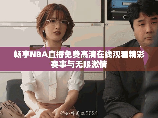 暢享NBA直播免費(fèi)高清在線觀看精彩賽事與無限激情