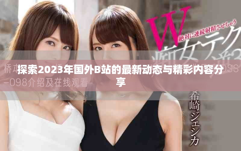 探索2023年國外B站的最新動(dòng)態(tài)與精彩內(nèi)容分享