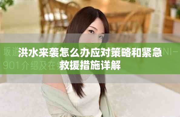 洪水來襲怎么辦應(yīng)對(duì)策略和緊急救援措施詳解