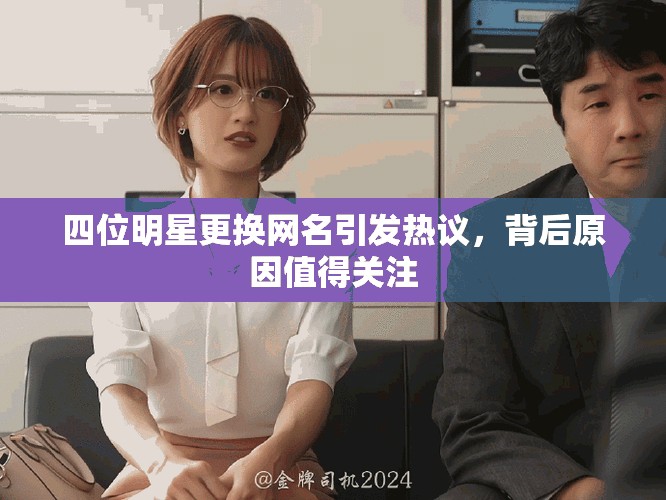四位明星更換網(wǎng)名引發(fā)熱議，背后原因值得關(guān)注