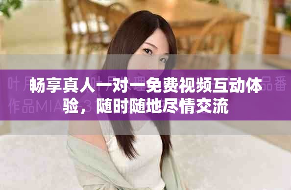 暢享真人一對一免費視頻互動體驗，隨時隨地盡情交流