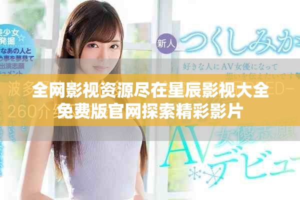 全網(wǎng)影視資源盡在星辰影視大全免費(fèi)版官網(wǎng)探索精彩影片