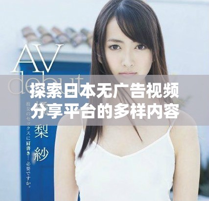 探索日本無廣告視頻分享平臺的多樣內(nèi)容和體驗