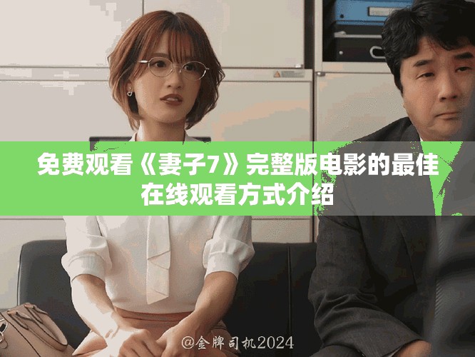 免費(fèi)觀看《妻子7》完整版電影的最佳在線觀看方式介紹