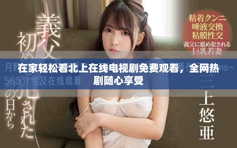 在家輕松看北上在線電視劇免費觀看，全網(wǎng)熱劇隨心享受