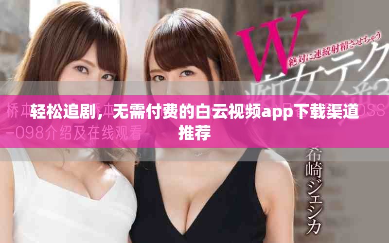 輕松追劇，無需付費(fèi)的白云視頻app下載渠道推薦