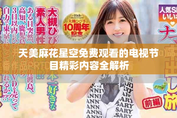 天美麻花星空免費(fèi)觀(guān)看的電視節(jié)目精彩內(nèi)容全解析