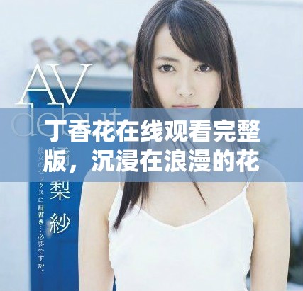 丁香花在線觀看完整版，沉浸在浪漫的花海中