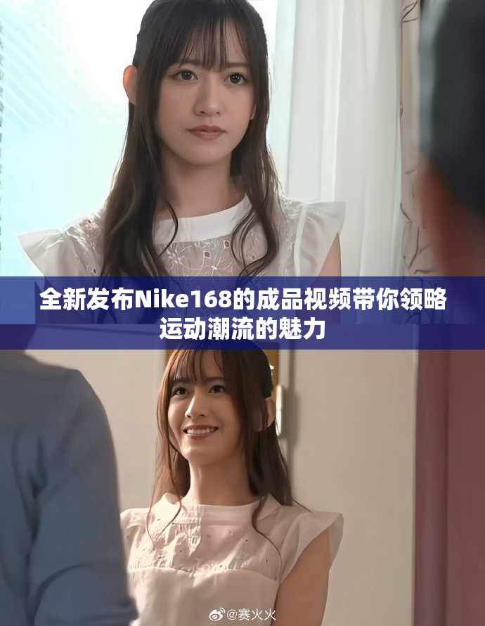 全新發(fā)布Nike168的成品視頻帶你領(lǐng)略運(yùn)動潮流的魅力