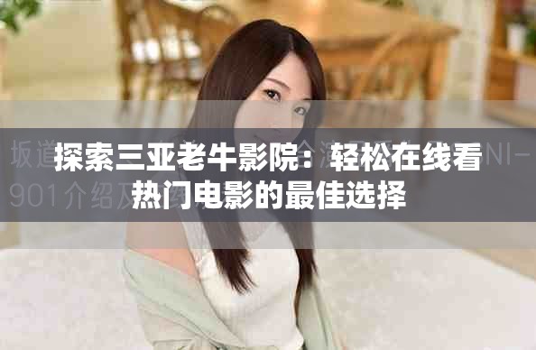 探索三亞老牛影院：輕松在線看熱門(mén)電影的最佳選擇