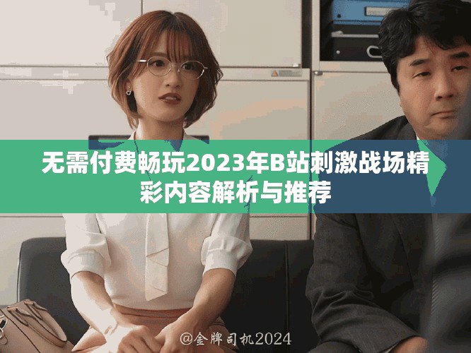 無(wú)需付費(fèi)暢玩2023年B站刺激戰(zhàn)場(chǎng)精彩內(nèi)容解析與推薦